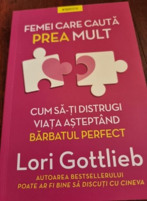 Femei care cauta prea mult - Lori Gottlieb foto