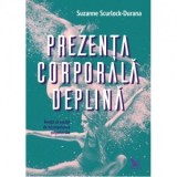 Prezenta corporala deplina. Invata sa asculti de intelepciunea corpului tau - Suzanne Scurlock-Durana