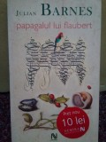 Julian Barnes - Papagalul lui Flaubert (Editia: 2006)