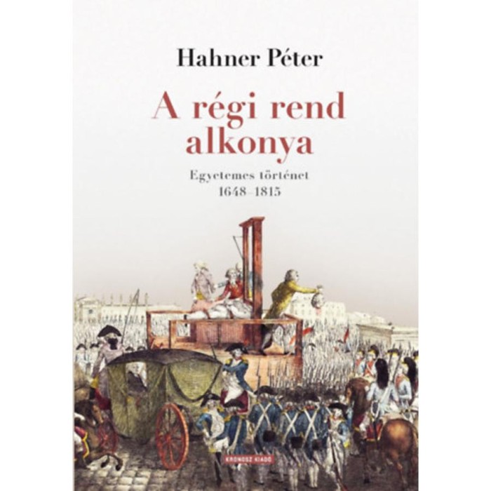 A r&eacute;gi rend alkonya - Egyetemes t&ouml;rt&eacute;net 1648-1815 - Hahner P&eacute;ter