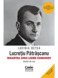 Lucretiu Patrascanu. Moartea unui lider comunist. Studiu de caz. Editia a V-a, revazuta si adaugita/Lavinia Betea