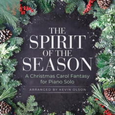 The Spirit of the Season: A Christmas Carol Fantasy for Piano Solo Arranged by Kevin Olson