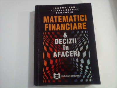 MATEMATICI FINANCIARE &amp;amp; DECIZII IN AFACERI (Editura Economica) - ION PURCARU, FLORIAN BERBEC, DAN SORIN foto