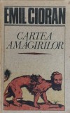 Cartea Amăgirilor - Emil Cioran - Humanitas 1991, Filosofie, Limba Rom&acirc;nă, 226 Pagini