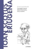 Descopera filosofia. Ioan Scotus Eriugena. Conceptia uniunii dintre Dumnezeu, om si cosmos/Ernesto Sergio Mainoldi