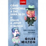 Cand Churchill a dat iama in oi si Stalin a jefuit o banca. Din culisele istoriei - Alina Popescu, Giles Milton