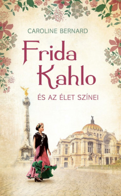 Frida Kahlo &amp;eacute;s az &amp;eacute;let sz&amp;iacute;nei - Caroline Bernard foto