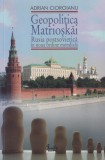 Adrian Cioroianu - Geopolitica Matrioskai. Rusia postsovietica in noua ordine