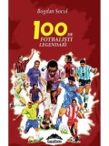 Cumpara ieftin 100 de fotbalisti legendari. Editia a-II-a/Bogdan Socol