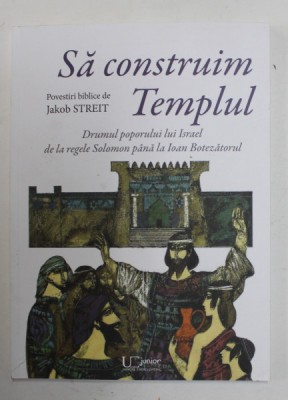 SA CONSTRUIM TEMPLUL , DRUMUL POPORULUI LUI ISRAEL DE LA REGELE SOLOMON PANA LA IOAN BOTEZATORUL de JAKOB STREIT , 2022 foto