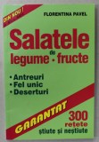 SALATELE DE LEGUME - FRUCTE , ANTREURI , FEL UNIC , DESERTURI , 300 DE RETETE STIUTE SI NESTIUTE de FLORENTINA PAVEL , 2001