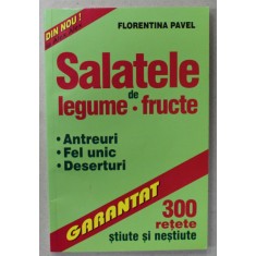 SALATELE DE LEGUME - FRUCTE , ANTREURI , FEL UNIC , DESERTURI , 300 DE RETETE STIUTE SI NESTIUTE de FLORENTINA PAVEL , 2001