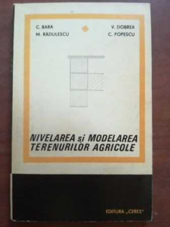 Nivelarea si modelarea terenurilor agricole- C.Bara, M.Radulescu, V.Dobrea, C.Popescu