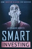 Smart Investing: Come investire in azioni con successo - 2018 - Alessandro Moretti (G297)