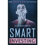 Smart Investing: Come investire in azioni con successo - 2018 - Alessandro Moretti (G297)