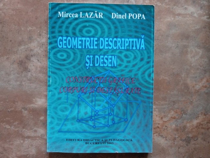 Geometrie descriptiva si Desen - Mircea Lazar, Daniel Popa, 2003