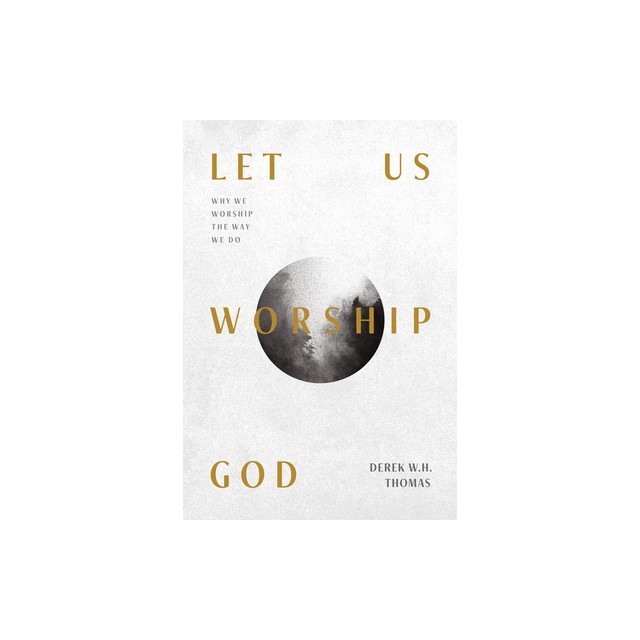 Let Us Worship God: Why We Worship the Way We Do