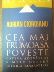 CEA MAI FRUMOASA POVESTE . CATEVA ADEVARURI SIMPLE DESPRE ISTORIA ROMANILOR de ADRIAN CIOROIANU , 2013 foto