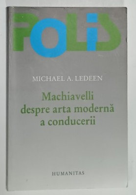 MACHIAVELLI DESPRE ARTA MODERNA A CONDUCERII de MICHAEL A. LEDEEN , 2004, PREZINTA SUBLINIERI SI INSEMNARI * foto