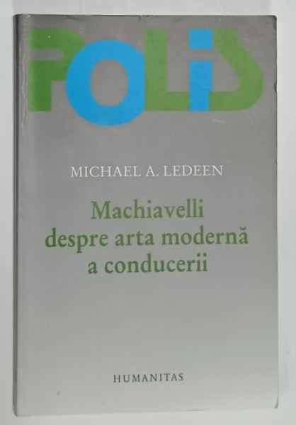 MACHIAVELLI DESPRE ARTA MODERNA A CONDUCERII de MICHAEL A. LEDEEN , 2004, PREZINTA SUBLINIERI SI INSEMNARI *