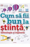 Cum sa fii bun la stiinta, tehnologie si inginerie