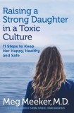 Raising a Strong Daughter in a Toxic Culture 11 Steps to Keep Her Happy, Healthy, and Safe
