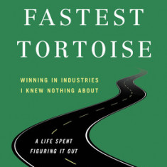 The Fastest Tortoise: Winning in Industries I Knew Nothing About--A Life Spent Figuring It Out