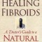 Healing Fibroids: A Doctor&#039;s Guide to a Natural Cure