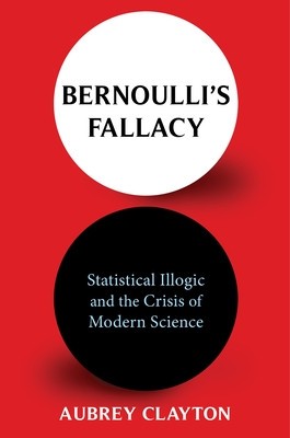Bernoulli&amp;#039;s Fallacy: Statistical Illogic and the Crisis of Modern Science foto