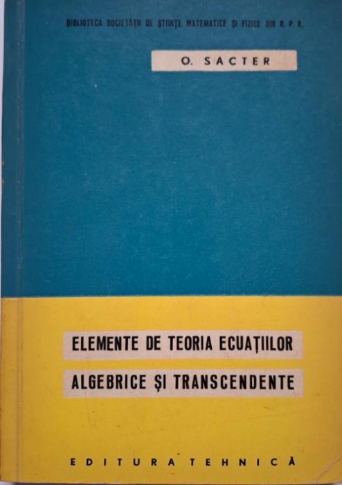 Elemente de teoria ecuatiilor algebrice si transcendente (cu aplicatii) &ndash; O. Sacter