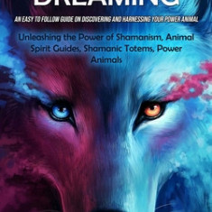 Animal Spirit Guides: An Easy to Follow Guide on Discovering and Harnessing Your Power Animal (Unleashing the Power of Shamanism, Animal Spi