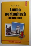 LIMBA PORTUGHEZA PENTRU TINE de AURELIA MERLAN , MANUAL DE CONVERSATIE , 2004