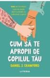 Cum sa te apropii de copilul tau - Daniel J. Crawford