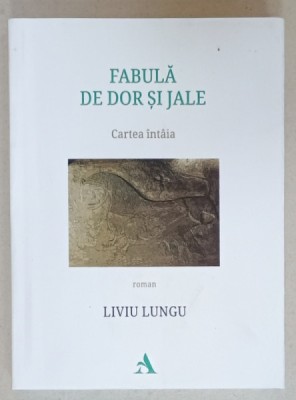 FABULA DE DOR SI JALE , roman de LIVIU LUNGU , VOLUMUL I , 2024 foto