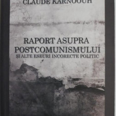 Raport asupra postcomunismului si alte eseuri incorecte politic – Claude Karnoouh
