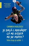 Cumpara ieftin Si daca-i adevarat ca nu exista nu se poate? Intre trup si suflet/Carmen Vasilescu