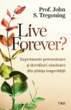 Live forever? Experimente provocatoare si dezvaluiri uimitoare din stiinta longevitatii - John S. Tregoning