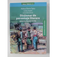 DICTIONAR DE PERSONAJE LITERARE PENTRU CLASELE V - VIII , coordonatori ADINA ELENA SASU si LIVIU IOANI , 2008