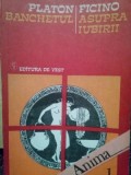 Platon - Banchetul; Marsilio Ficino - Asupra iubirii
