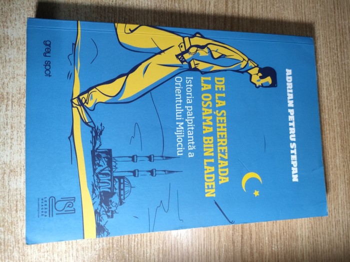 De la Seherezada la Osama Bin Laden. Istoria palpitanta a Orientului Mijlociu - Adrian Petru Stepan (Editura Lebada Neagra, Iasi, 2021)