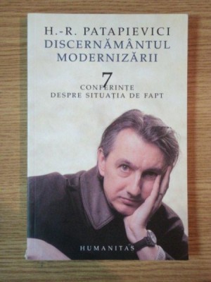 DISCERNAMANTUL MODERNIZARII . 7 CONFERINTE DESPRE SITUATIA DE FAPT de H. R. PATAPIEVICI , 2004 foto