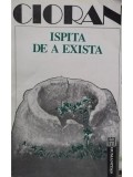 Emil Cioran - Ispita de a exista (editia 1992), Humanitas