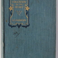 THE EDUCATION OF THE HEART , BRIEF ESSAYS ON INFLUENCES THAT MAKE FOR CHARACTER by Rev. WILLIAM L. WATKINSON , EDITIE DE INCEPUT DE SECOL XX