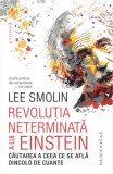 Revolutia neterminata a lui Einstein. Căutarea a ceea ce se află dincolo de cuante &ndash; Lee Smolin