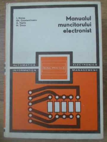 MANUALUL MUNCITORULUI ELECTRONIST-I. RISTEA, GH. CONSTANTINESCU, A. VASILE, N. TETCU-232145