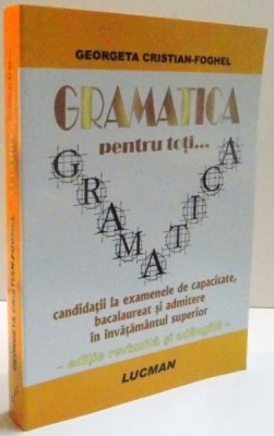 GRAMATICA PENTRU TOTI ... CANDIDATII LA EXAMENELE DE CAPACITATE , BACALAUREAT SI ADMITERE IN INVATAMANTUL SUPERIOR de GEORGETA CRISTIAN FOGHEL , 2008 foto