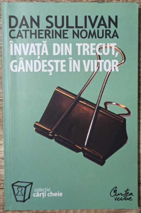 Invata din trecut, gandeste in viitor - Dan Sullivan, Catherine Nomura