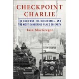 Checkpoint Charlie: The Cold War, the Berlin Wall, and the Most Dangerous Place on Earth