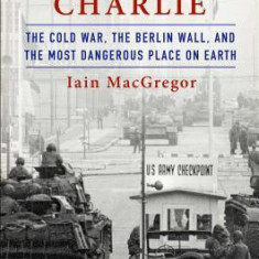 Checkpoint Charlie: The Cold War, the Berlin Wall, and the Most Dangerous Place on Earth