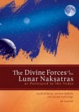 The Divine Forces of the Lunar Naksatras: As Originally Portrayed in the Vedas